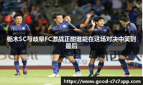 枥木SC与歧阜FC激战正酣谁能在这场对决中笑到最后
